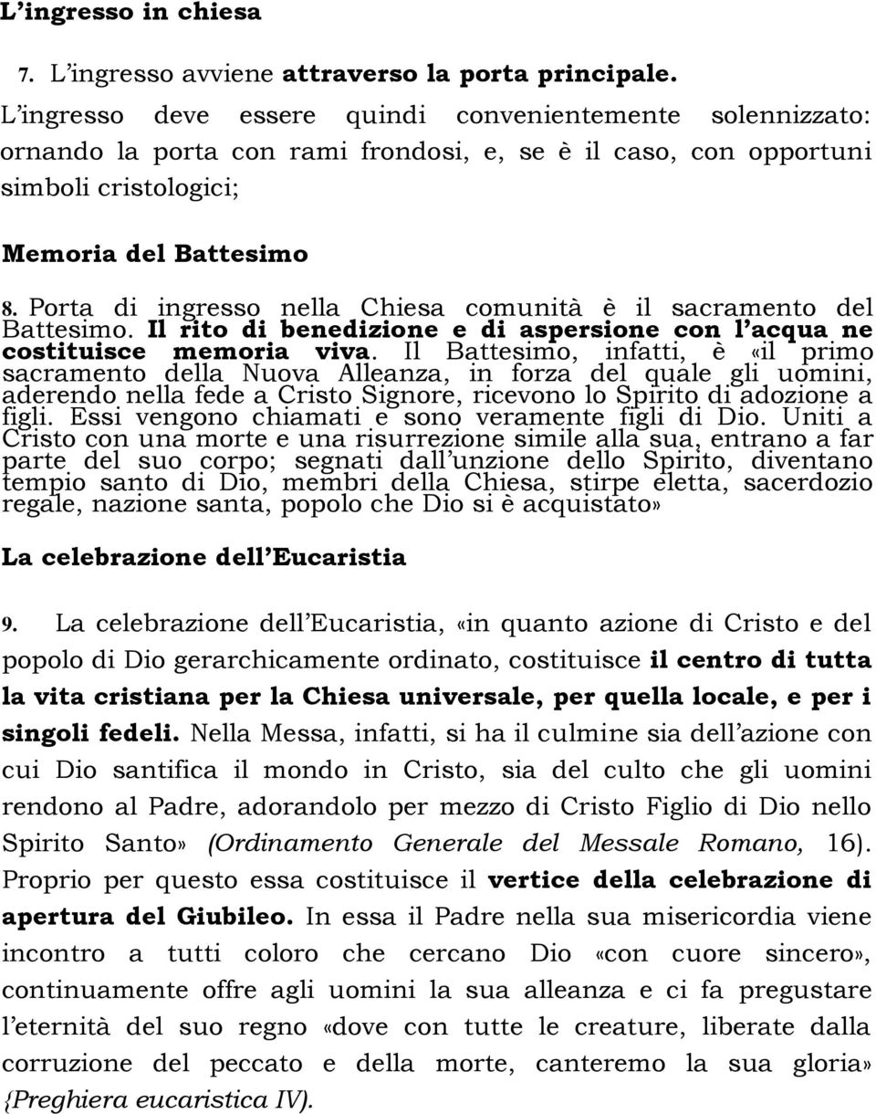 Porta di ingresso nella Chiesa comunità è il sacramento del Battesimo. Il rito di benedizione e di aspersione con l acqua ne costituisce memoria viva.