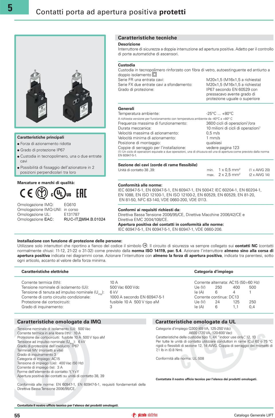 sfondamento: Grado di protezione: Mx1, (M1x1, a richiesta) IP secondo EN 0 con pressacavo avente grado di protezione uguale o superiore Caratteristiche principali Forza di azionamento ridotta Grado