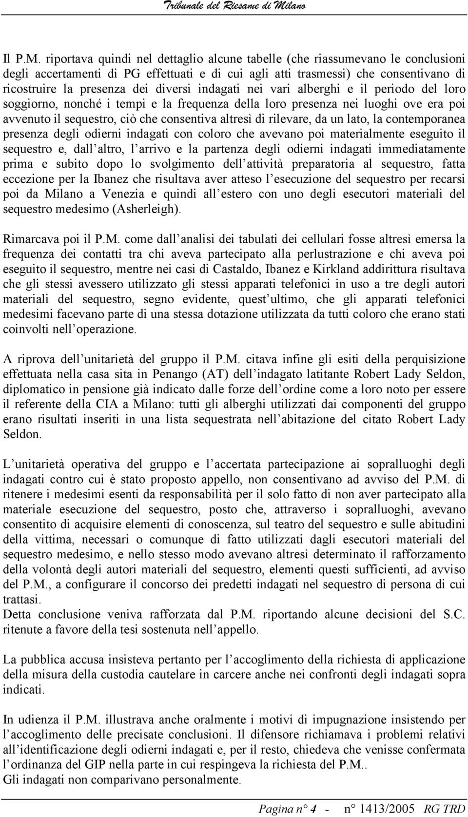 diversi indagati nei vari alberghi e il periodo del loro soggiorno, nonché i tempi e la frequenza della loro presenza nei luoghi ove era poi avvenuto il sequestro, ciò che consentiva altresì di