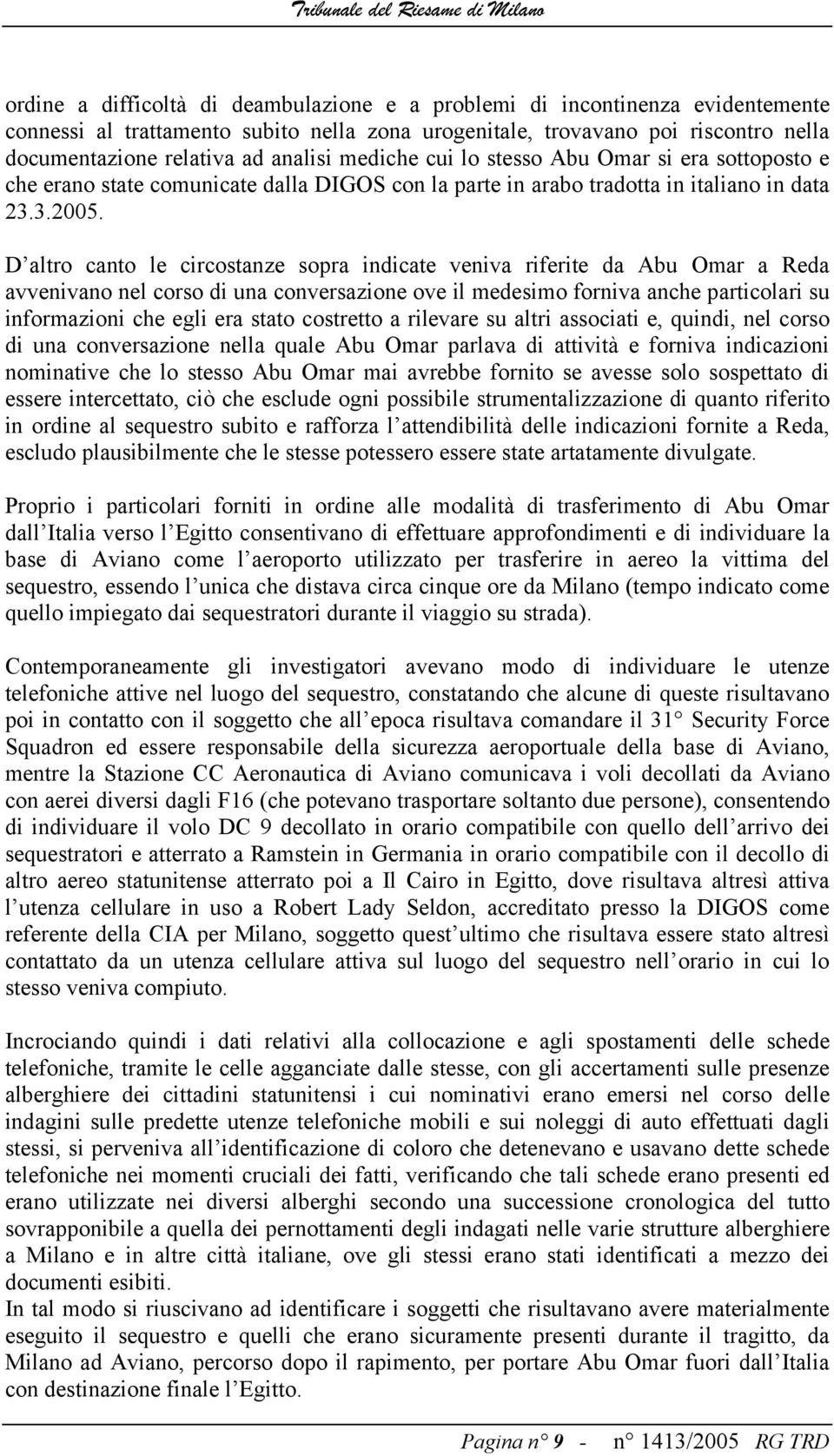 D altro canto le circostanze sopra indicate veniva riferite da Abu Omar a Reda avvenivano nel corso di una conversazione ove il medesimo forniva anche particolari su informazioni che egli era stato