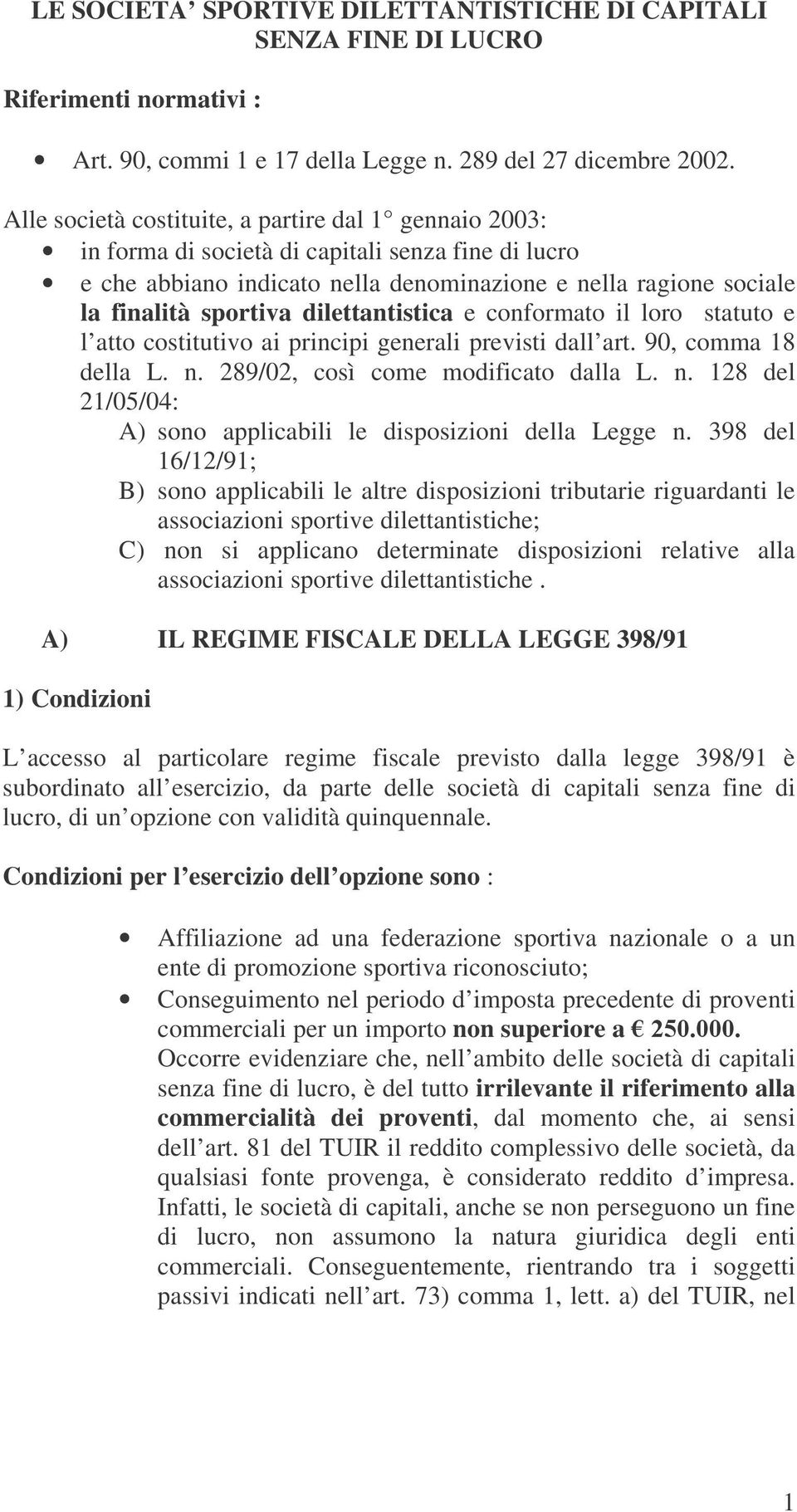 dilettantistica e conformato il loro statuto e l atto costitutivo ai principi generali previsti dall art. 90, comma 18 della L. n. 289/02, così come modificato dalla L. n. 128 del 21/05/04: A) sono applicabili le disposizioni della Legge n.