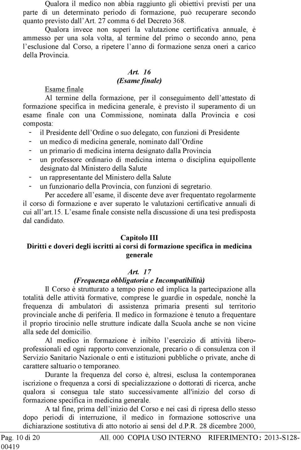 Qualora invece non superi la valutazione certificativa annuale, è ammesso per una sola volta, al termine del primo o secondo anno, pena l esclusione dal Corso, a ripetere l anno di formazione senza