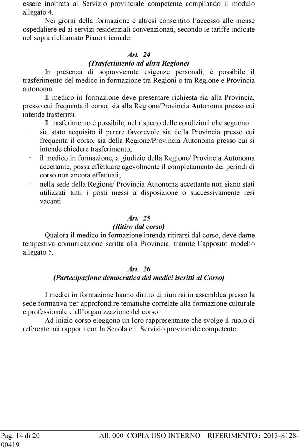 24 (Trasferimento ad altra Regione) In presenza di sopravvenute esigenze personali, è possibile il trasferimento del medico in formazione tra Regioni o tra Regione e Provincia autonoma Il medico in