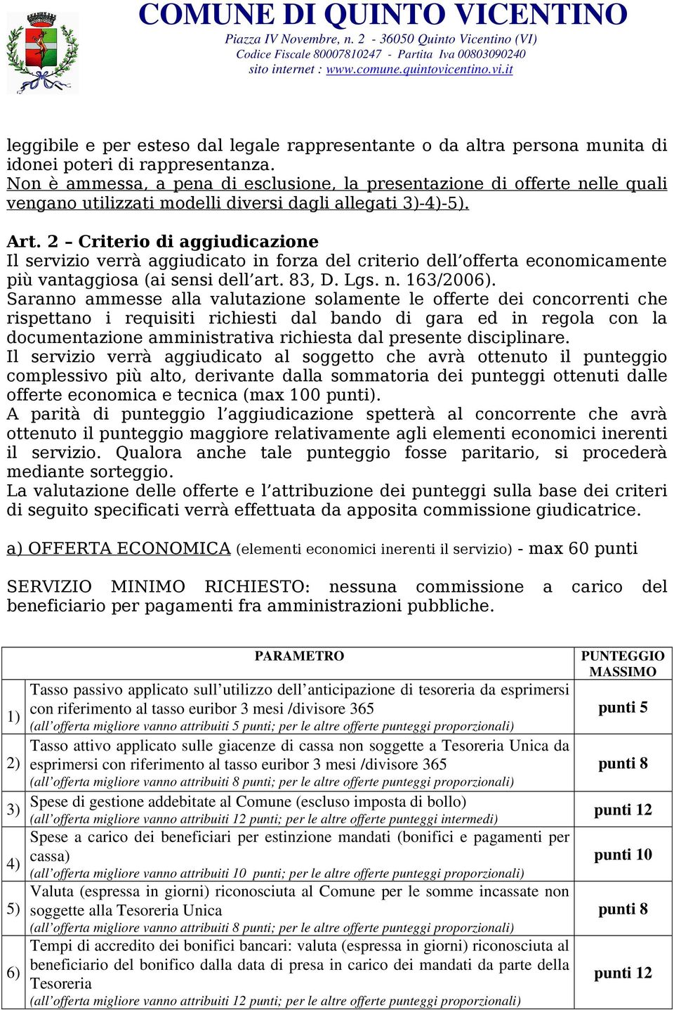 2 Criterio di aggiudicazione Il servizio verrà aggiudicato in forza del criterio dell offerta economicamente più vantaggiosa (ai sensi dell art. 83, D. Lgs. n. 163/2006).