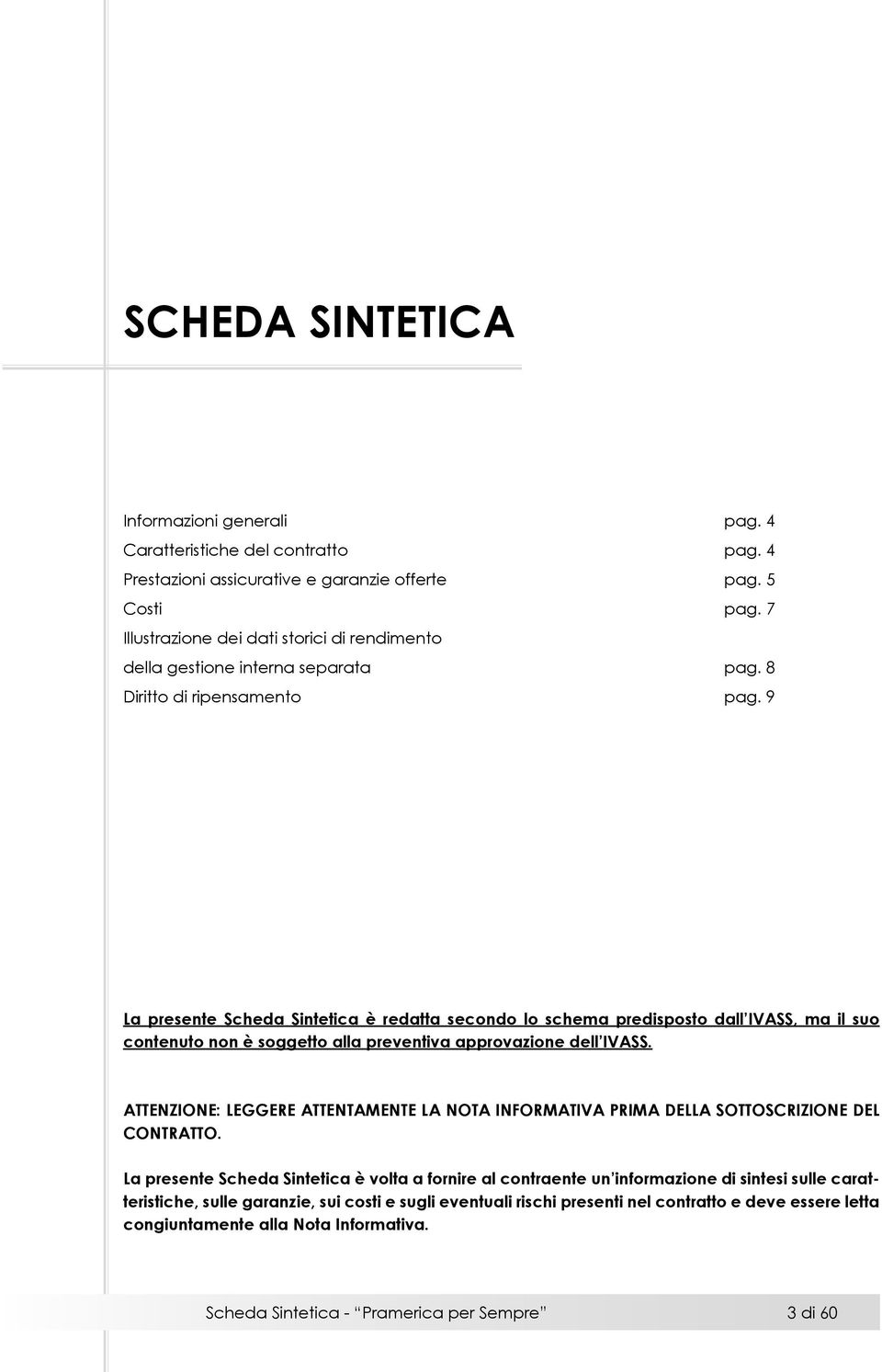 9 La presente Scheda Sintetica è redatta secondo lo schema predisposto dall IVASS, ma il suo contenuto non è soggetto alla preventiva approvazione dell IVASS.