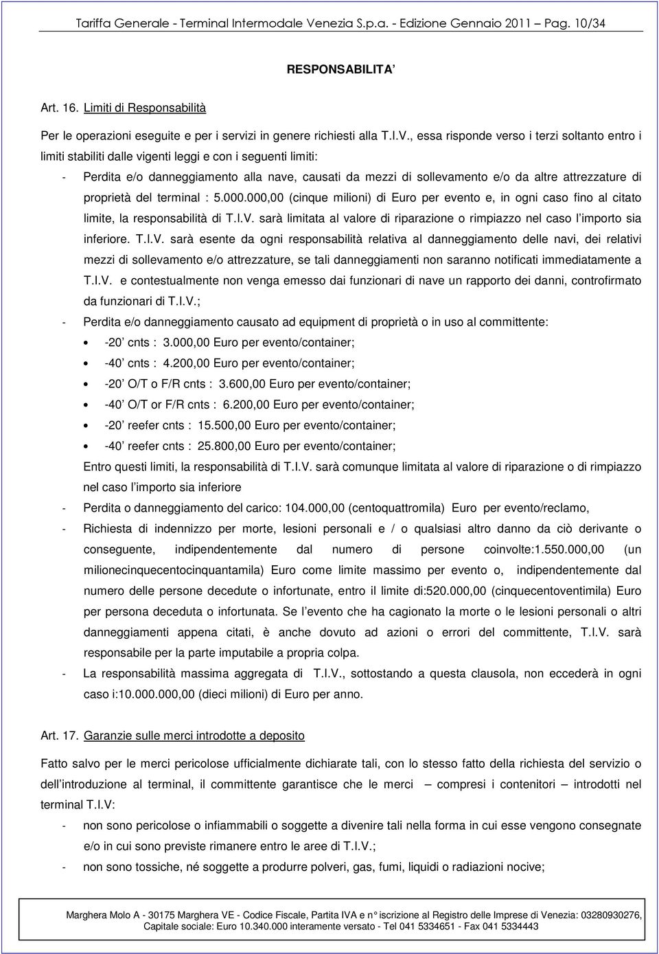 , essa risponde verso i terzi soltanto entro i limiti stabiliti dalle vigenti leggi e con i seguenti limiti: - Perdita e/o danneggiamento alla nave, causati da mezzi di sollevamento e/o da altre