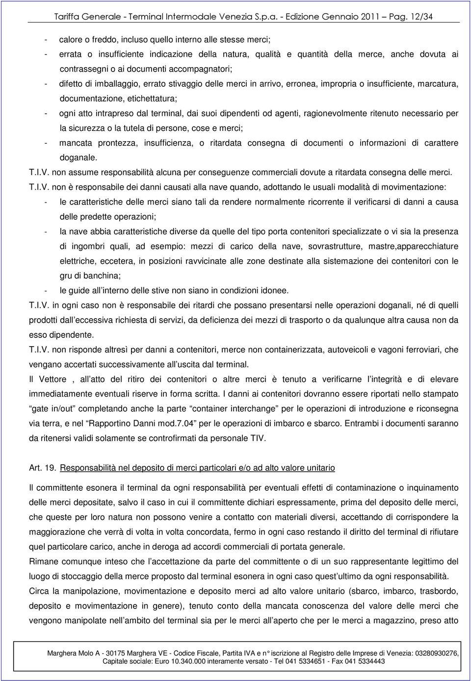 accompagnatori; - difetto di imballaggio, errato stivaggio delle merci in arrivo, erronea, impropria o insufficiente, marcatura, documentazione, etichettatura; - ogni atto intrapreso dal terminal,