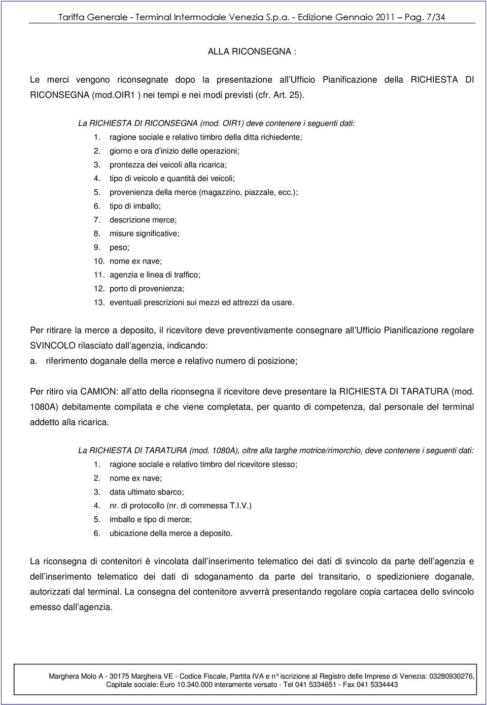 La RICHIESTA DI RICONSEGNA (mod. OIR1) deve contenere i seguenti dati: 1. ragione sociale e relativo timbro della ditta richiedente; 2. giorno e ora d inizio delle operazioni; 3.