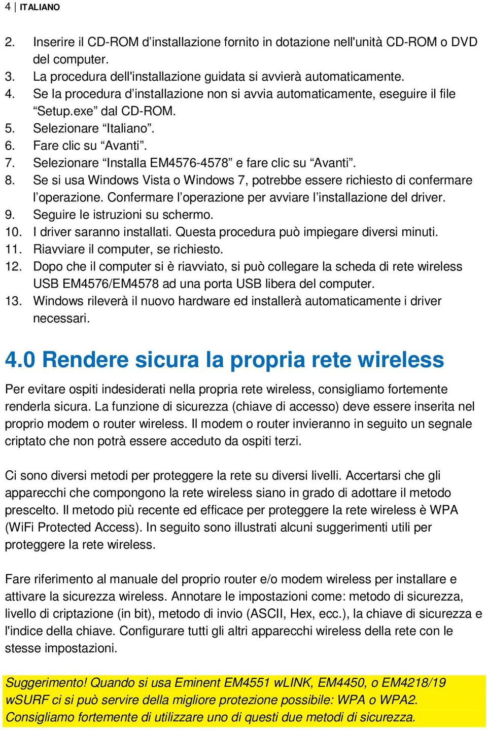 Selezionare Installa EM4576-4578 e fare clic su Avanti. 8. Se si usa Windows Vista o Windows 7, potrebbe essere richiesto di confermare l operazione.