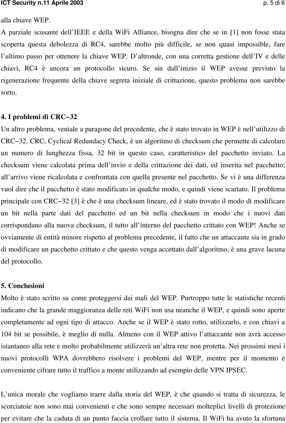 passo per ottenere la chiave WEP. D altronde, con una corretta gestione dell IV e delle chiavi, RC4 è ancora un protocollo sicuro.