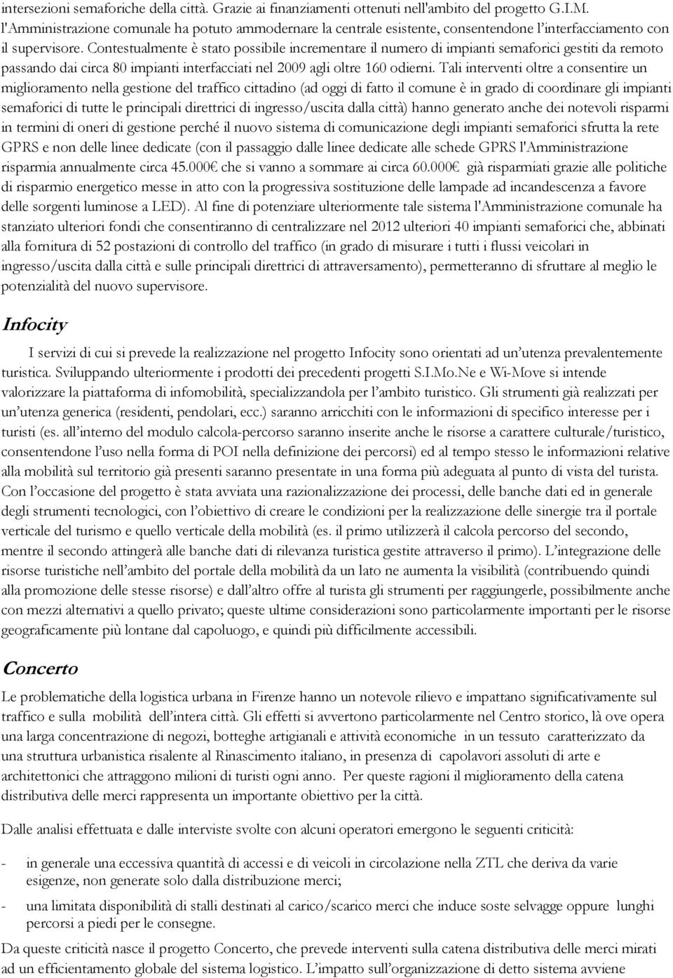 Contestualmente è stato possibile incrementare il numero di impianti semaforici gestiti da remoto passando dai circa 80 impianti interfacciati nel 2009 agli oltre 160 odierni.