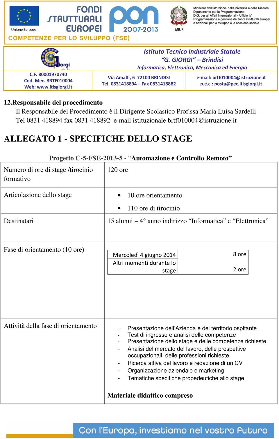 orientamento 110 ore di tirocinio 15 alunni 4 anno indirizzo Informatica e Elettronica Fase di orientamento (10 ore) Mercoledì 4 giugno 2014 Altri momenti durante lo stage 8 ore 2 ore Attività della