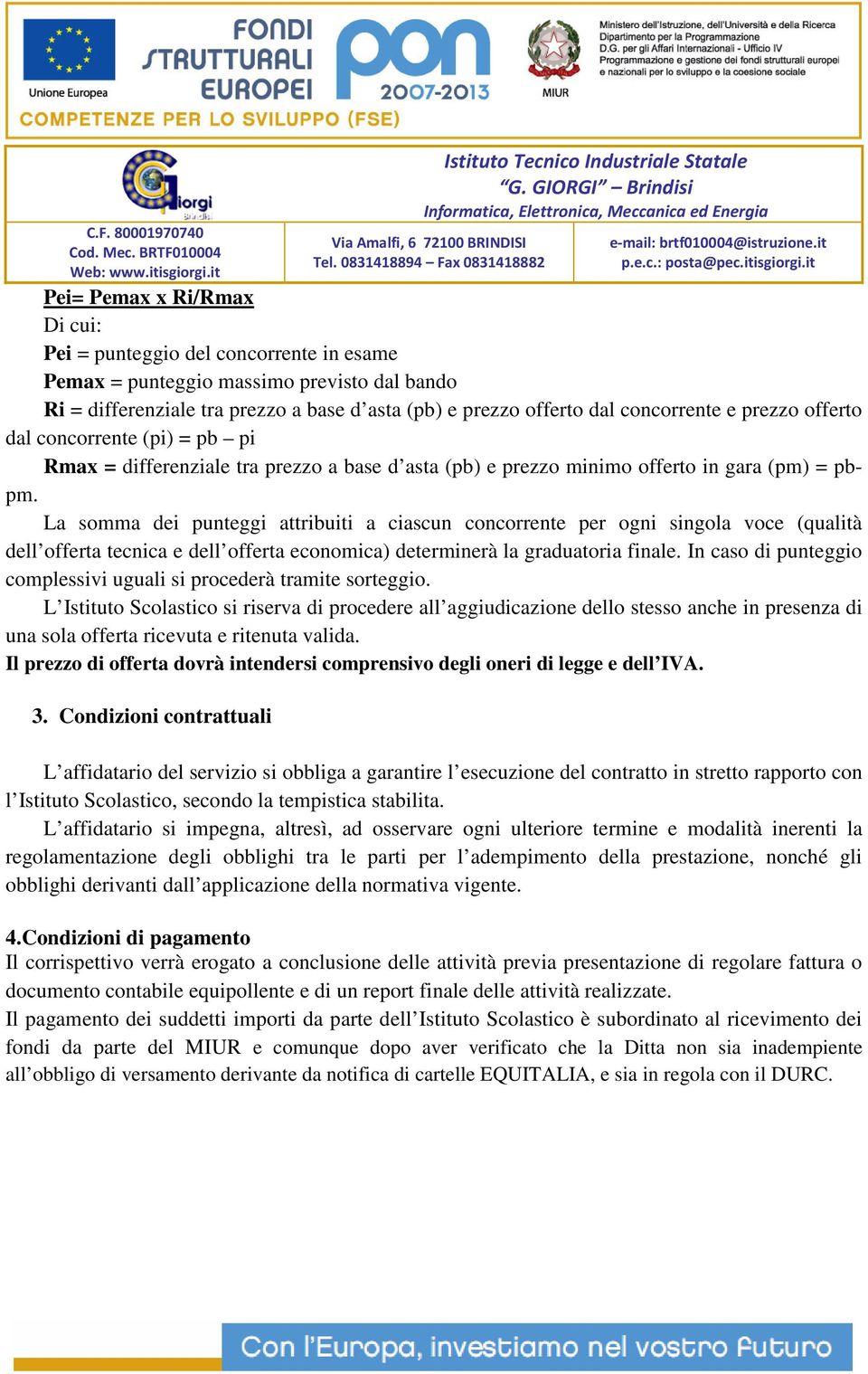 La somma dei punteggi attribuiti a ciascun concorrente per ogni singola voce (qualità dell offerta tecnica e dell offerta economica) determinerà la graduatoria finale.