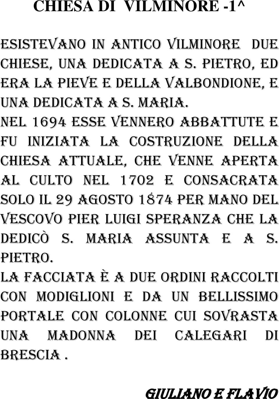 NEL 1694 ESSE VENNERO ABBATTUTE E FU INIZIATA LA COSTRUZIONE DELLA CHIESA ATTUALE, CHE VENNE APERTA AL CULTO NEL 1702 E CONSACRATA SOLO IL