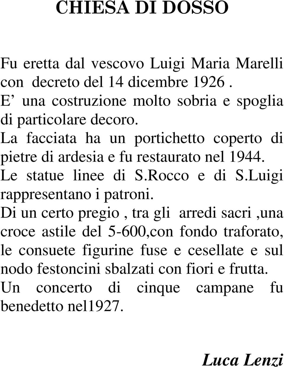 La facciata ha un portichetto coperto di pietre di ardesia e fu restaurato nel 1944. Le statue linee di S.Rocco e di S.