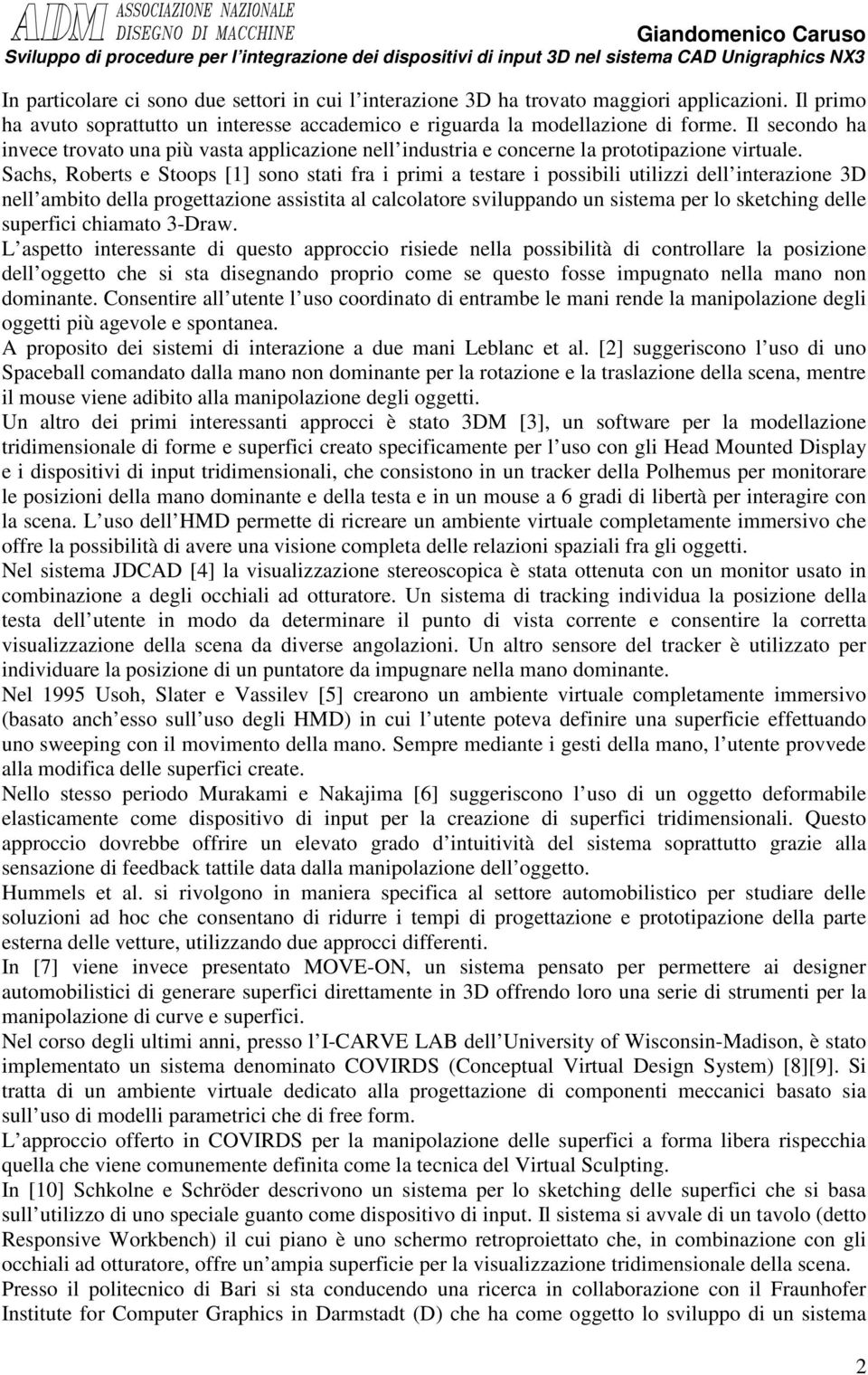 Sachs, Roberts e Stoops [1] sono stati fra i primi a testare i possibili utilizzi dell interazione 3D nell ambito della progettazione assistita al calcolatore sviluppando un sistema per lo sketching