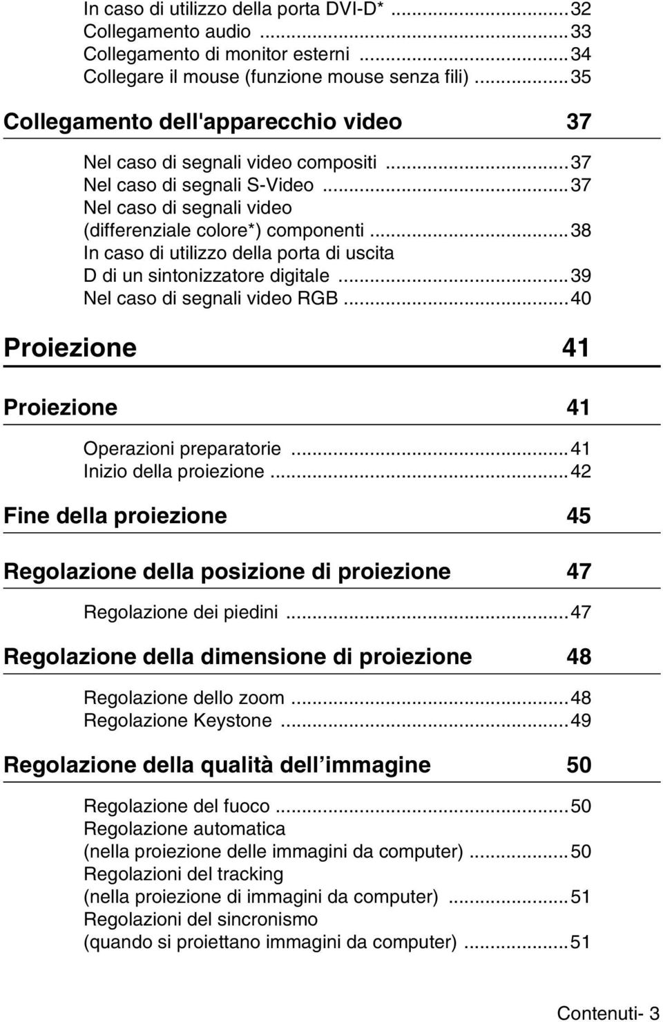 ..38 In caso di utilizzo della porta di uscita D di un sintonizzatore digitale...39 Nel caso di segnali video RGB...40 Proiezione 41 Proiezione 41 Operazioni preparatorie...41 Inizio della proiezione.