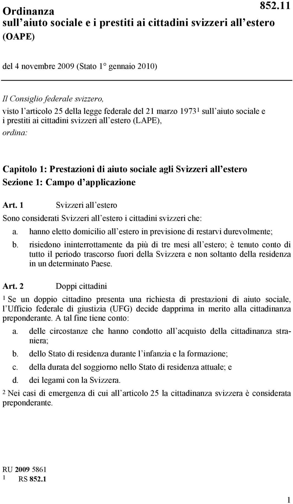 Art. 1 Svizzeri all estero Sono considerati Svizzeri all estero i cittadini svizzeri che: a. hanno eletto domicilio all estero in previsione di restarvi durevolmente; b.