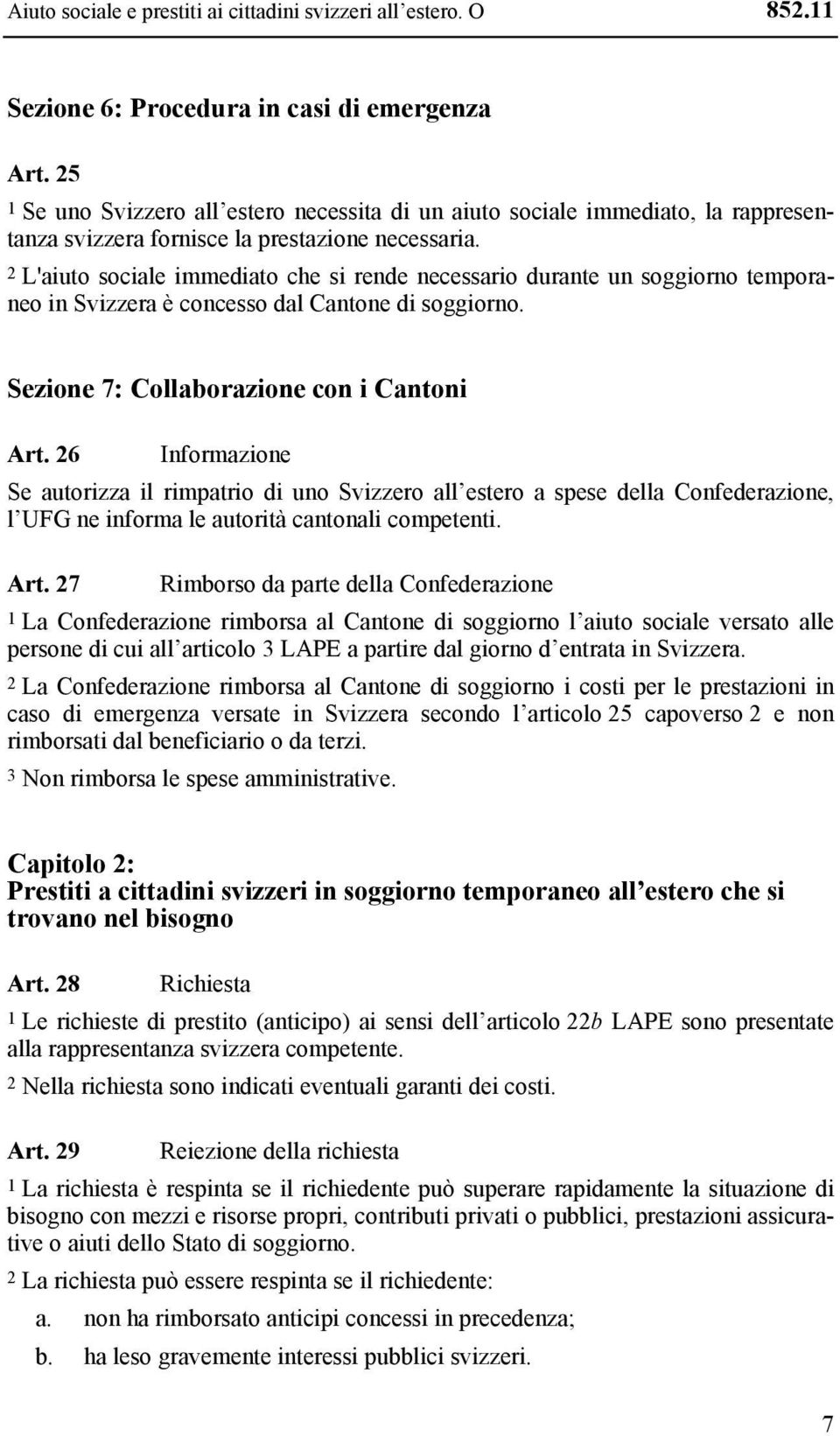 2 L'aiuto sociale immediato che si rende necessario durante un soggiorno temporaneo in Svizzera è concesso dal Cantone di soggiorno. Sezione 7: Collaborazione con i Cantoni Art.