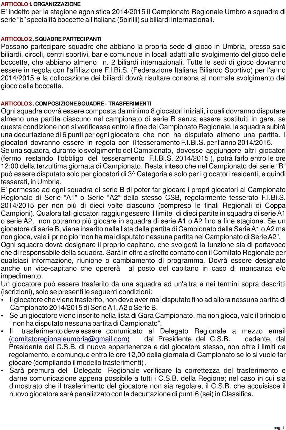 SQUADRE PARTECIPANTI Possono partecipare squadre che abbiano la propria sede di gioco in Umbria, presso sale biliardi, circoli, centri sportivi, bar e comunque in locali adatti allo svolgimento del