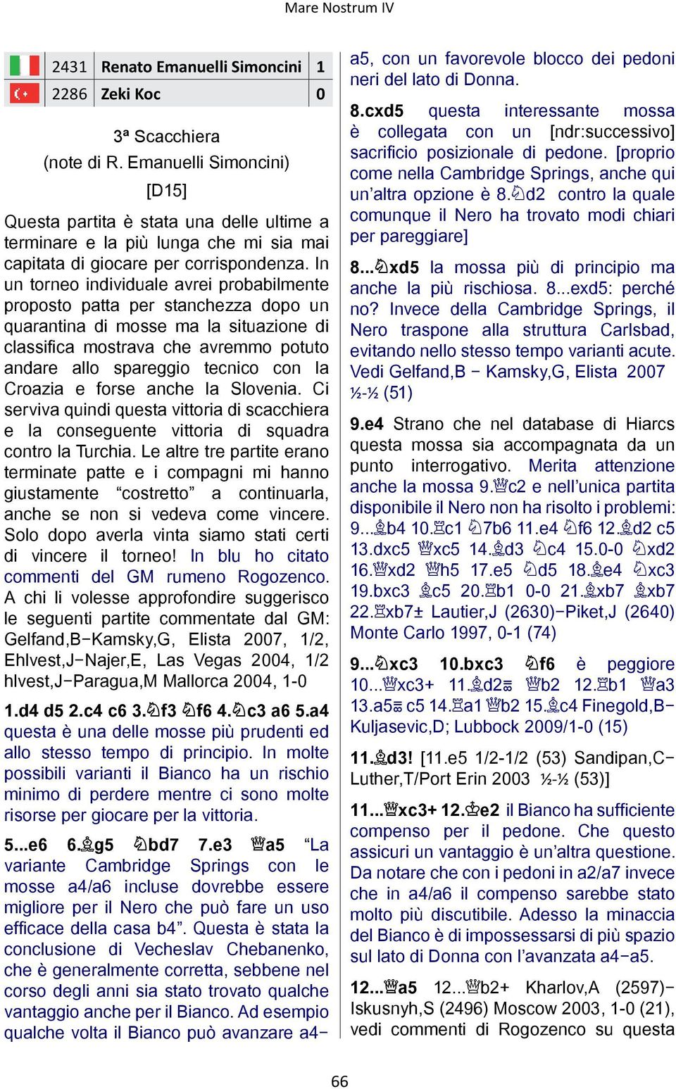 In un torneo individuale avrei probabilmente proposto patta per stanchezza dopo un quarantina di mosse ma la situazione di classifica mostrava che avremmo potuto andare allo spareggio tecnico con la