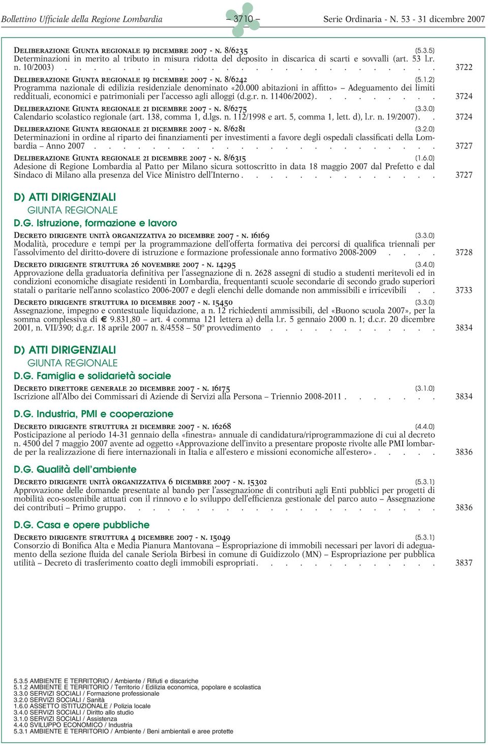 000 abitazioni in affitto» Adeguamento dei limiti reddituali, economici e patrimoniali per l accesso agli alloggi (d.g.r. n. 11406/2002)......... 3724 Deliberazione Giunta regionale 21 dicembre 2007 - n.