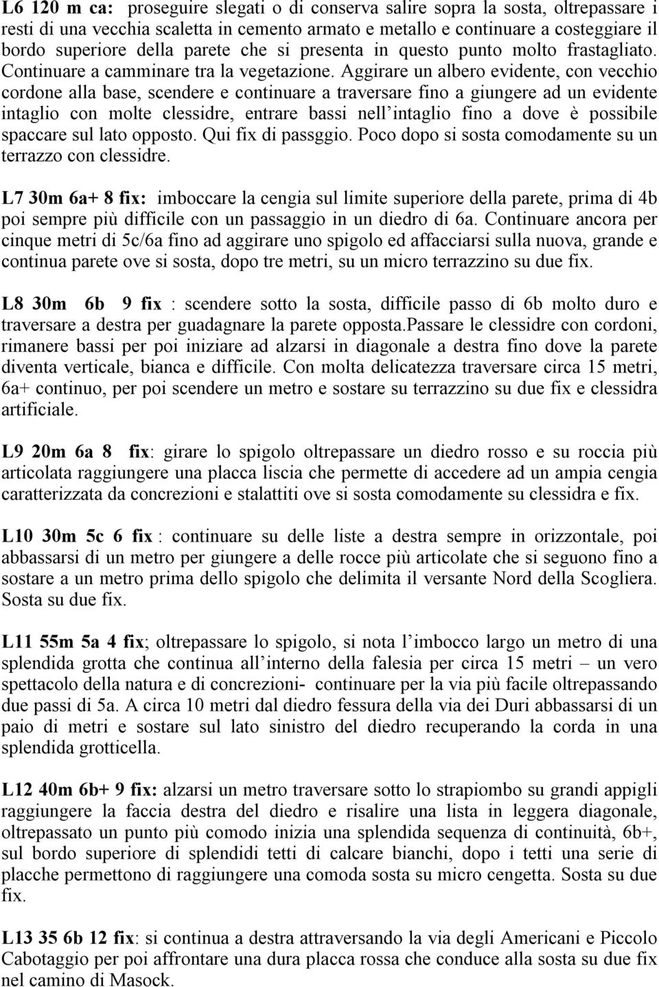 Aggirare un albero evidente, con vecchio cordone alla base, scendere e continuare a traversare fino a giungere ad un evidente intaglio con molte clessidre, entrare bassi nell intaglio fino a dove è