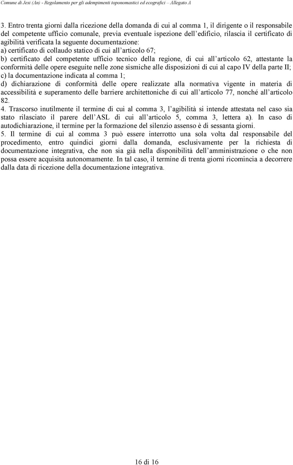 articolo 62, attestante la conformità delle opere eseguite nelle zone sismiche alle disposizioni di cui al capo IV della parte II; c) la documentazione indicata al comma 1; d) dichiarazione di