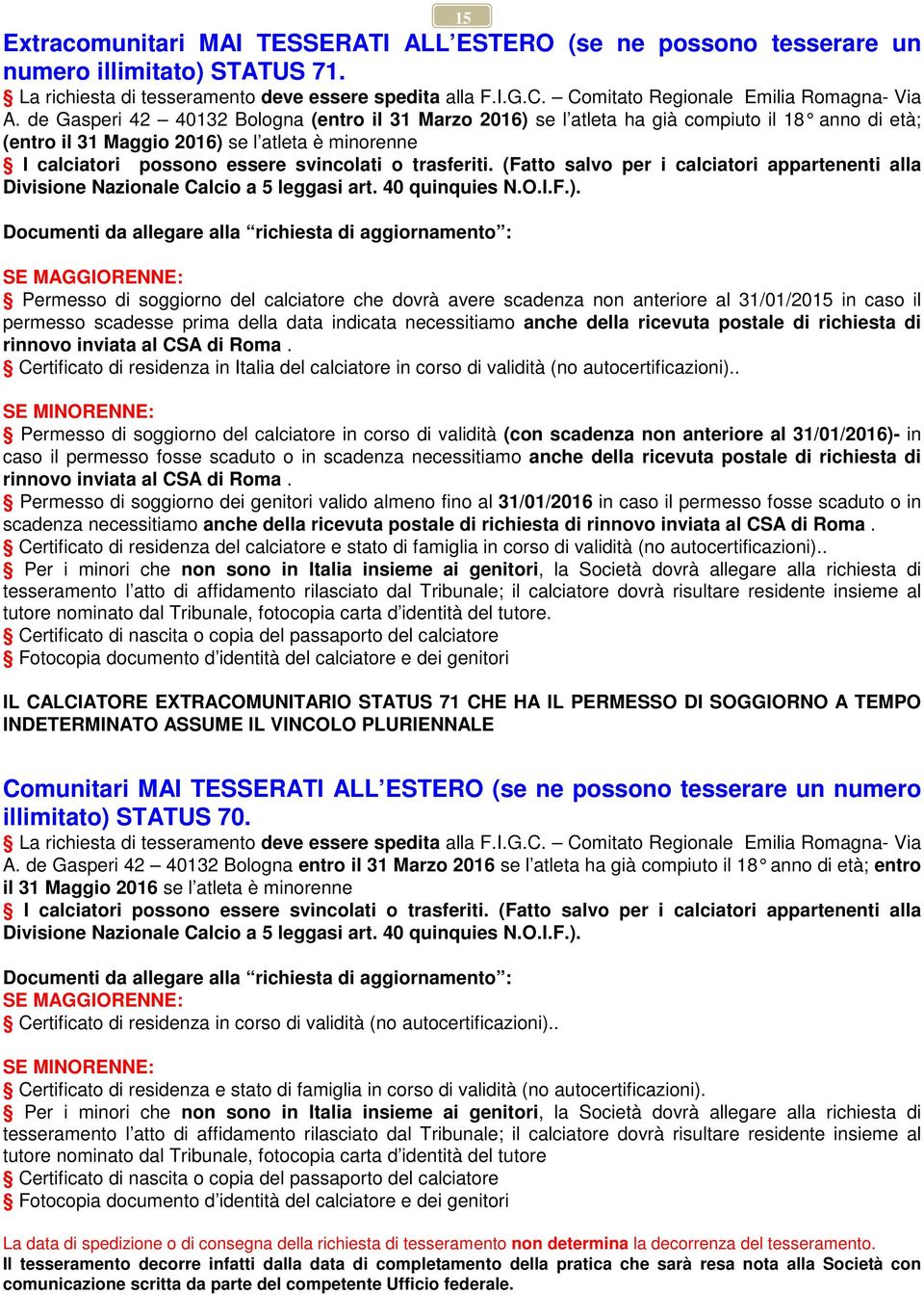 de Gasperi 42 40132 Bologna (entro il 31 Marzo 2016) se l atleta ha già compiuto il 18 anno di età; (entro il 31 Maggio 2016) se l atleta è minorenne I calciatori possono essere svincolati o