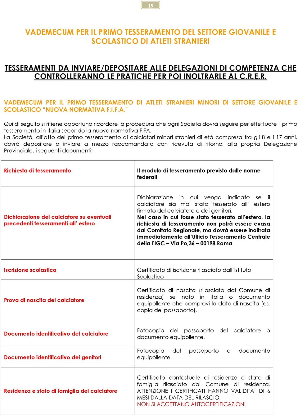 La Società, all atto del primo tesseramento di calciatori minori stranieri di età compresa tra gli 8 e i 17 anni, dovrà depositare o inviare a mezzo raccomandata con ricevuta di ritorno, alla propria