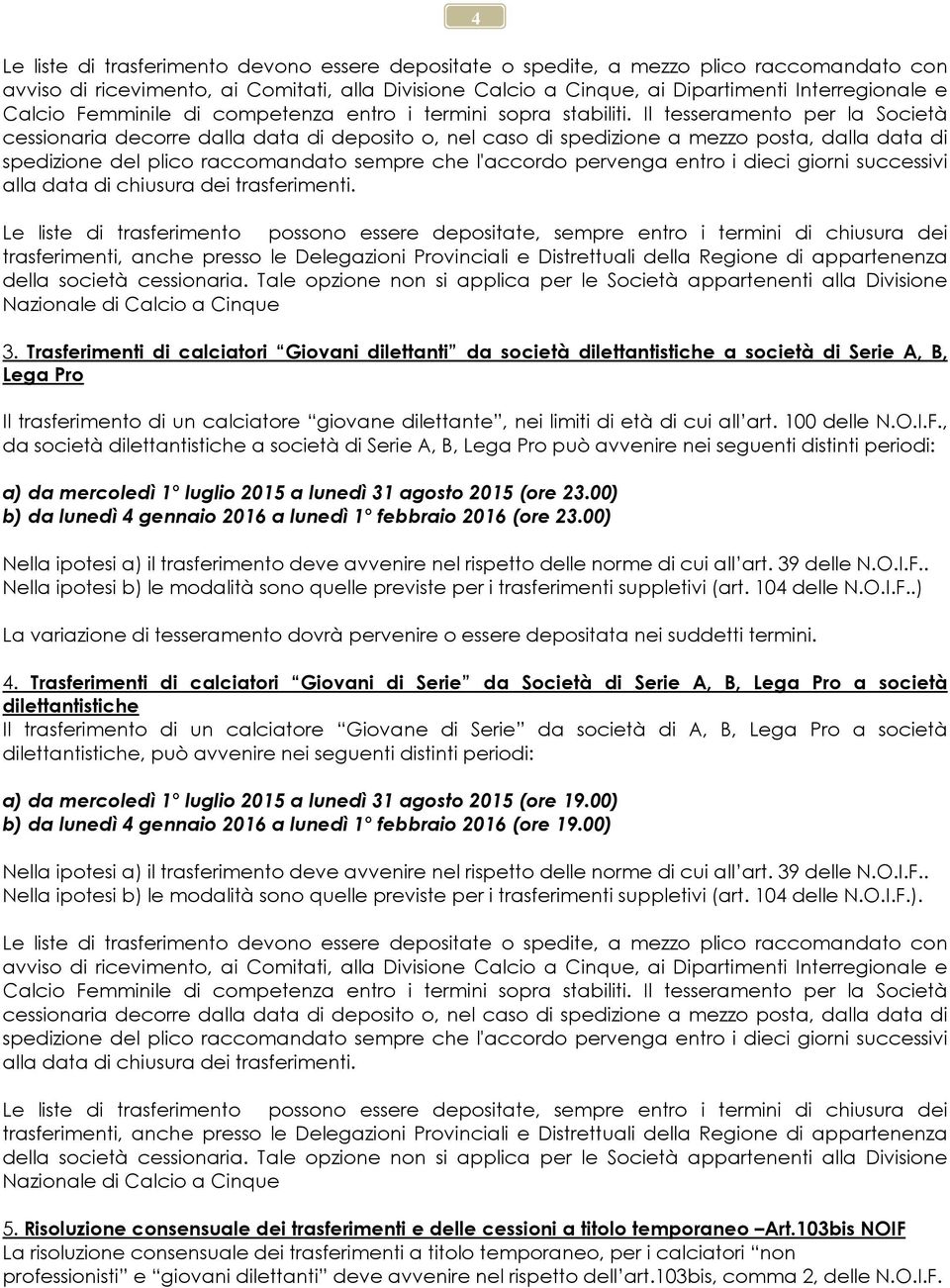 Il tesseramento per la Società cessionaria decorre dalla data di deposito o, nel caso di spedizione a mezzo posta, dalla data di spedizione del plico raccomandato sempre che l'accordo pervenga entro