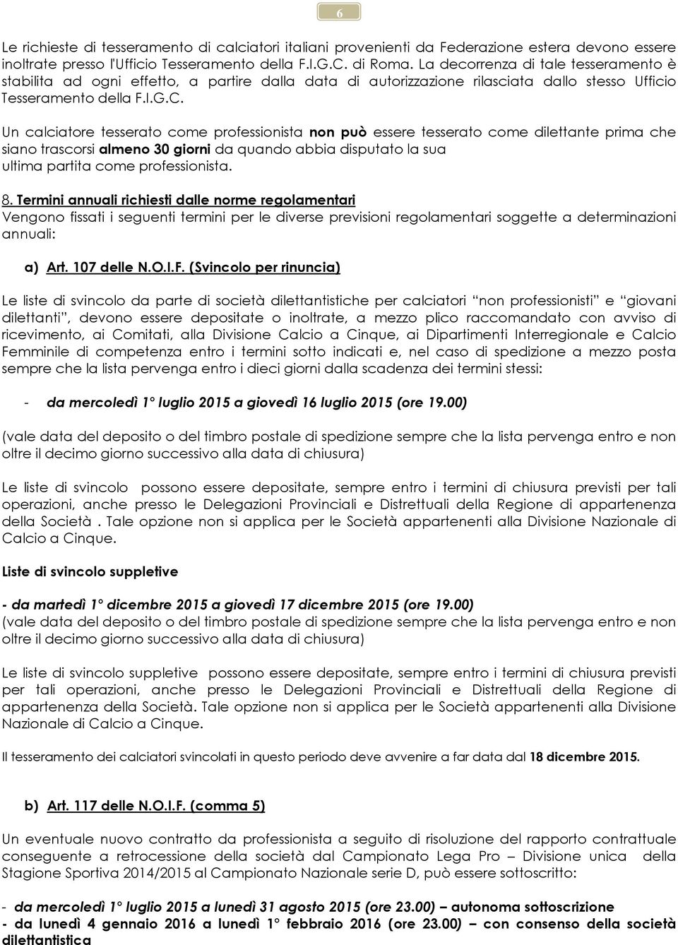 Un calciatore tesserato come professionista non può essere tesserato come dilettante prima che siano trascorsi almeno 30 giorni da quando abbia disputato la sua ultima partita come professionista. 8.