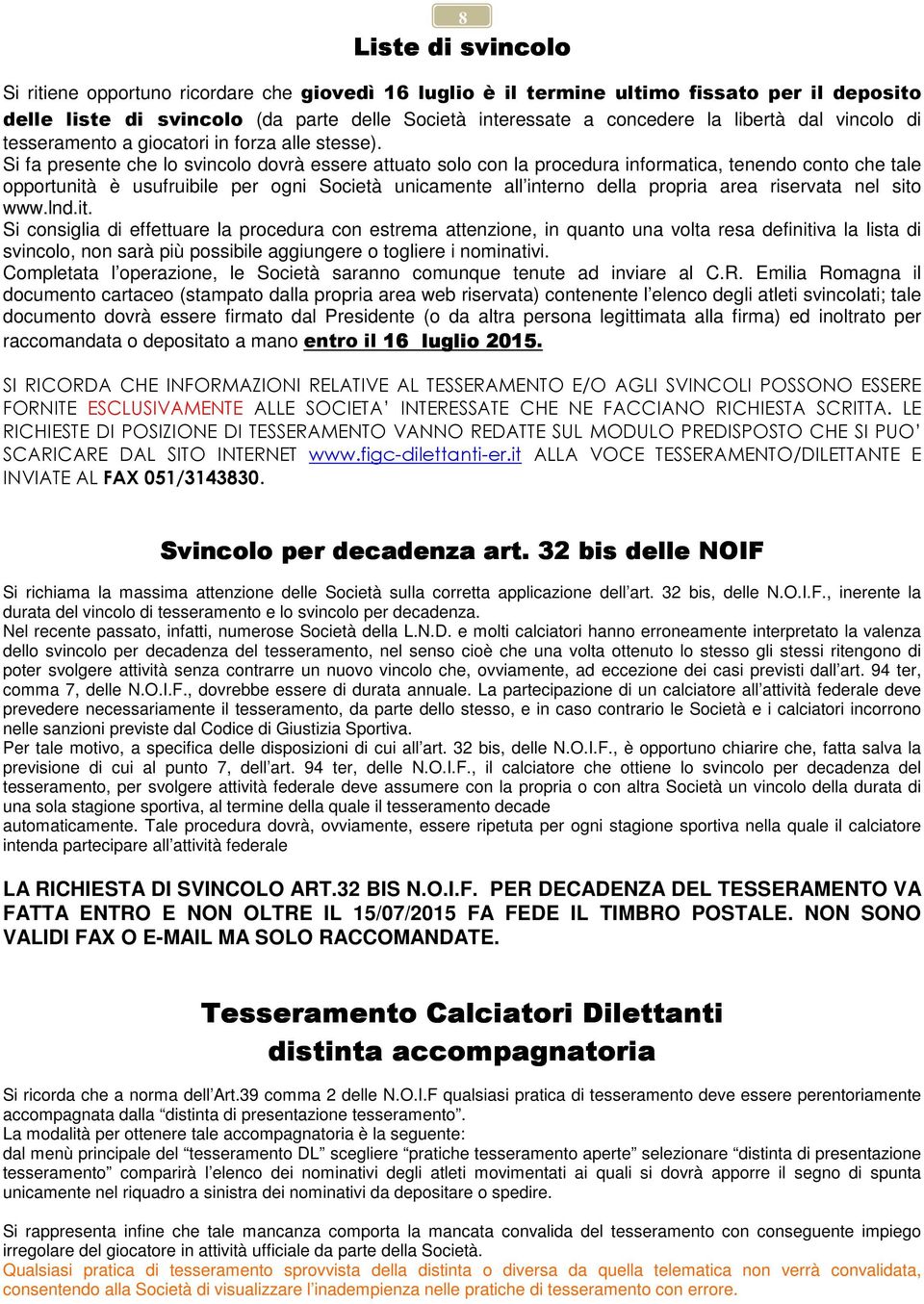 Si fa presente che lo svincolo dovrà essere attuato solo con la procedura informatica, tenendo conto che tale opportunità è usufruibile per ogni Società unicamente all interno della propria area