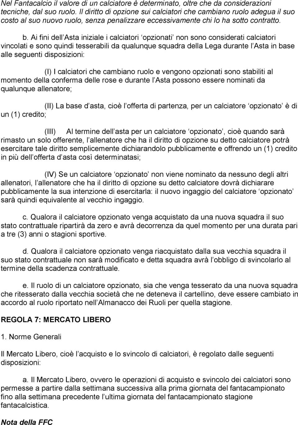 Ai fini dell Asta iniziale i calciatori opzionati non sono considerati calciatori vincolati e sono quindi tesserabili da qualunque squadra della Lega durante l Asta in base alle seguenti