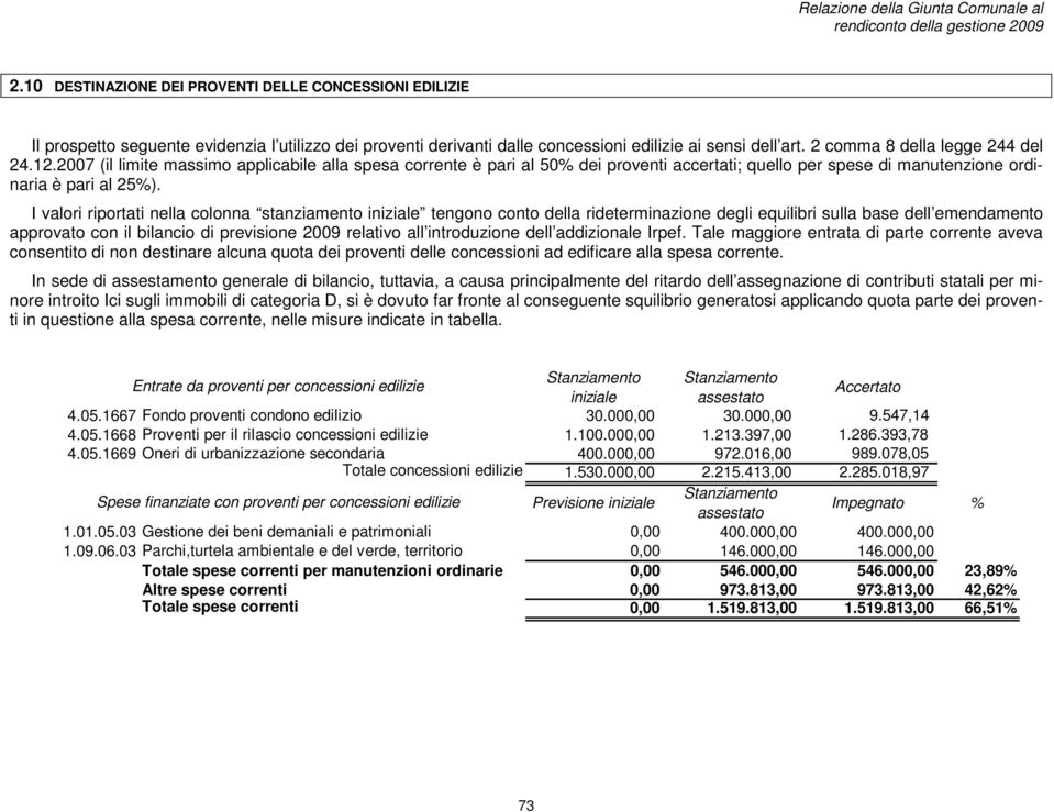 I valori riportati nella colonna stanziamento iniziale tengono conto della rideterminazione degli equilibri sulla base dell emendamento approvato con il bilancio di previsione 2009 relativo all