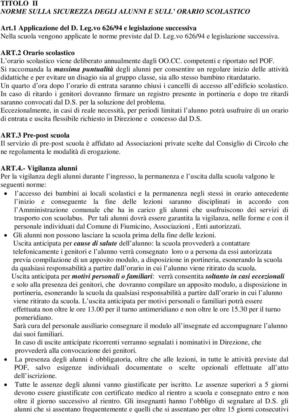 Si raccomanda la massima puntualità degli alunni per consentire un regolare inizio delle attività didattiche e per evitare un disagio sia al gruppo classe, sia allo stesso bambino ritardatario.