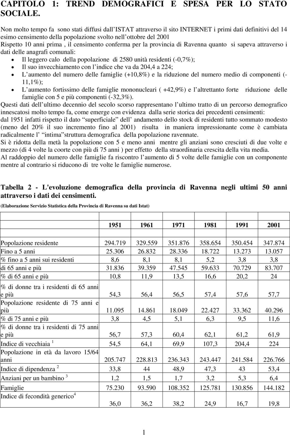 censimento conferma per la provincia di Ravenna quanto si sapeva attraverso i dati delle anagrafi comunali: Il leggero calo della popolazione di 2580 unità residenti (-0,7%); Il suo invecchiamento
