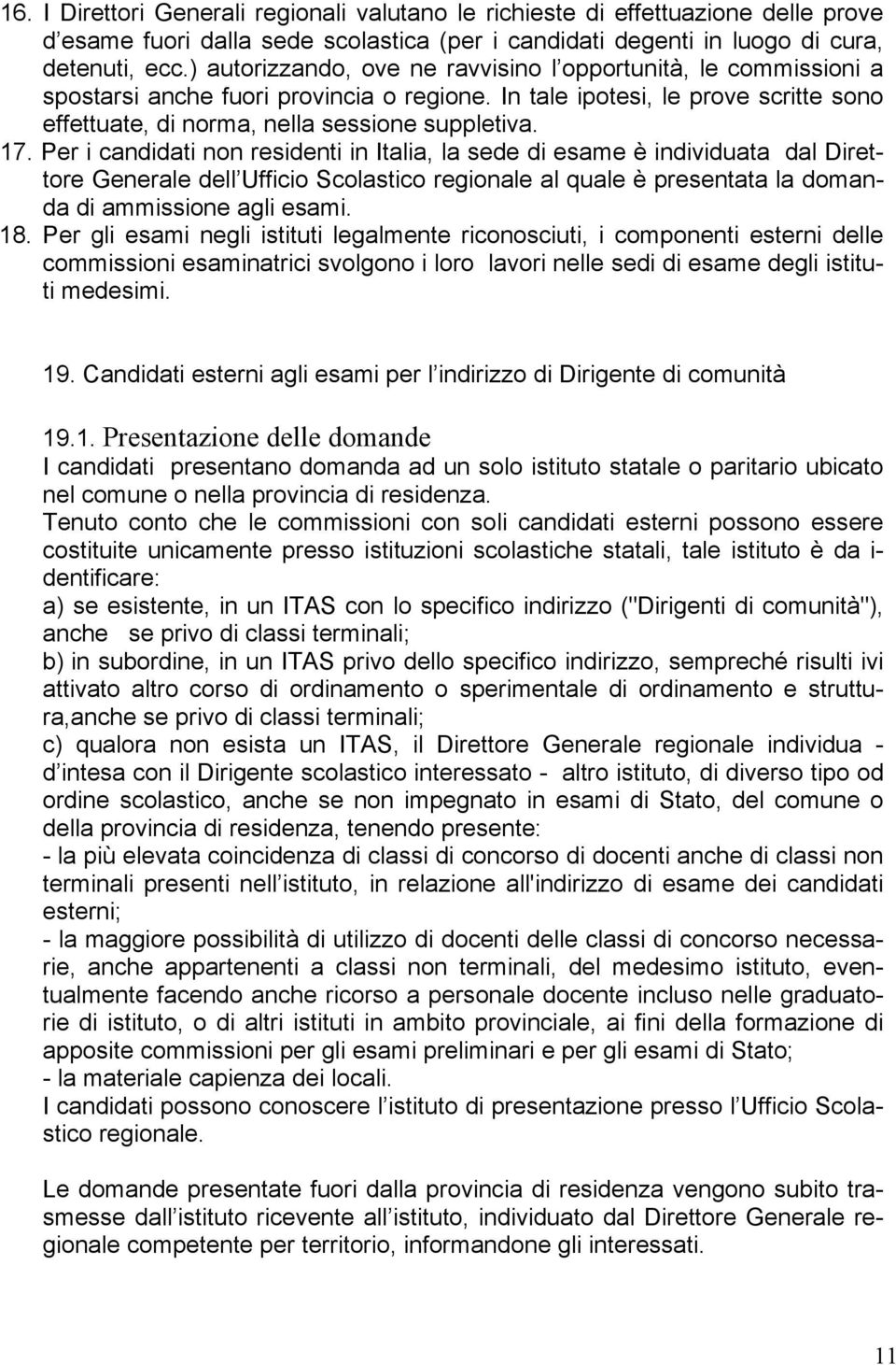 Per i candidati non residenti in Italia, la sede di esame è individuata dal Direttore Generale dell Ufficio Scolastico regionale al quale è presentata la domanda di ammissione agli esami. 18.