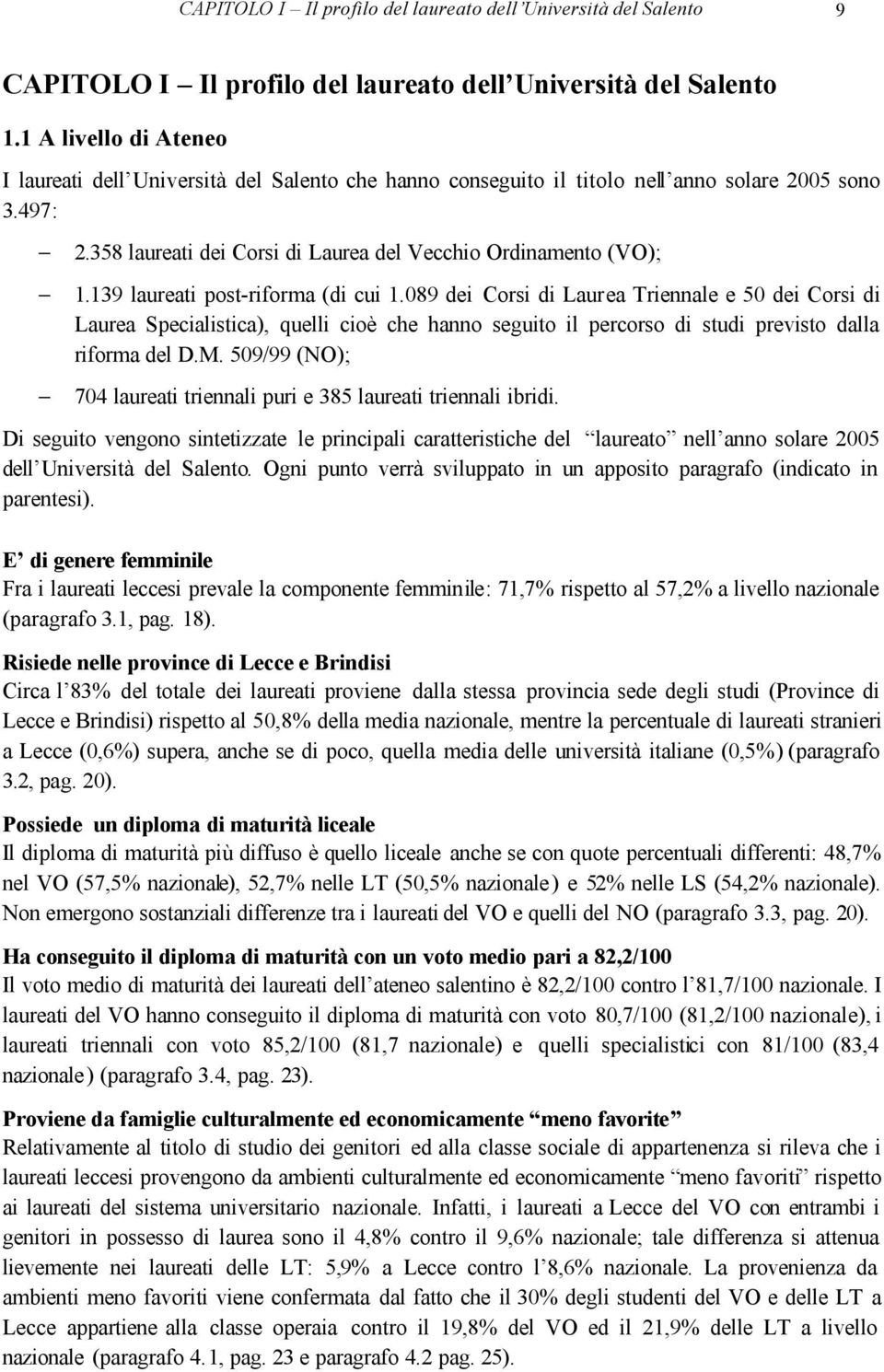 139 laureati post-riforma (di cui 1.089 dei Corsi di Laurea Triennale e 50 dei Corsi di Laurea Specialistica), quelli cioè che hanno seguito il percorso di studi previsto dalla riforma del D.M.