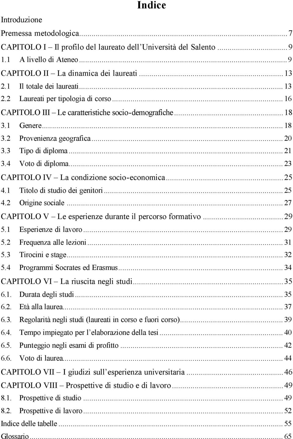 .. 21 3.4 Voto di diploma... 23 CAPITOLO IV La condizione socio-economica...25 4.1 Titolo di studio dei genitori... 25 4.2 Origine sociale... 27 CAPITOLO V Le esperienze durante il percorso formativo.