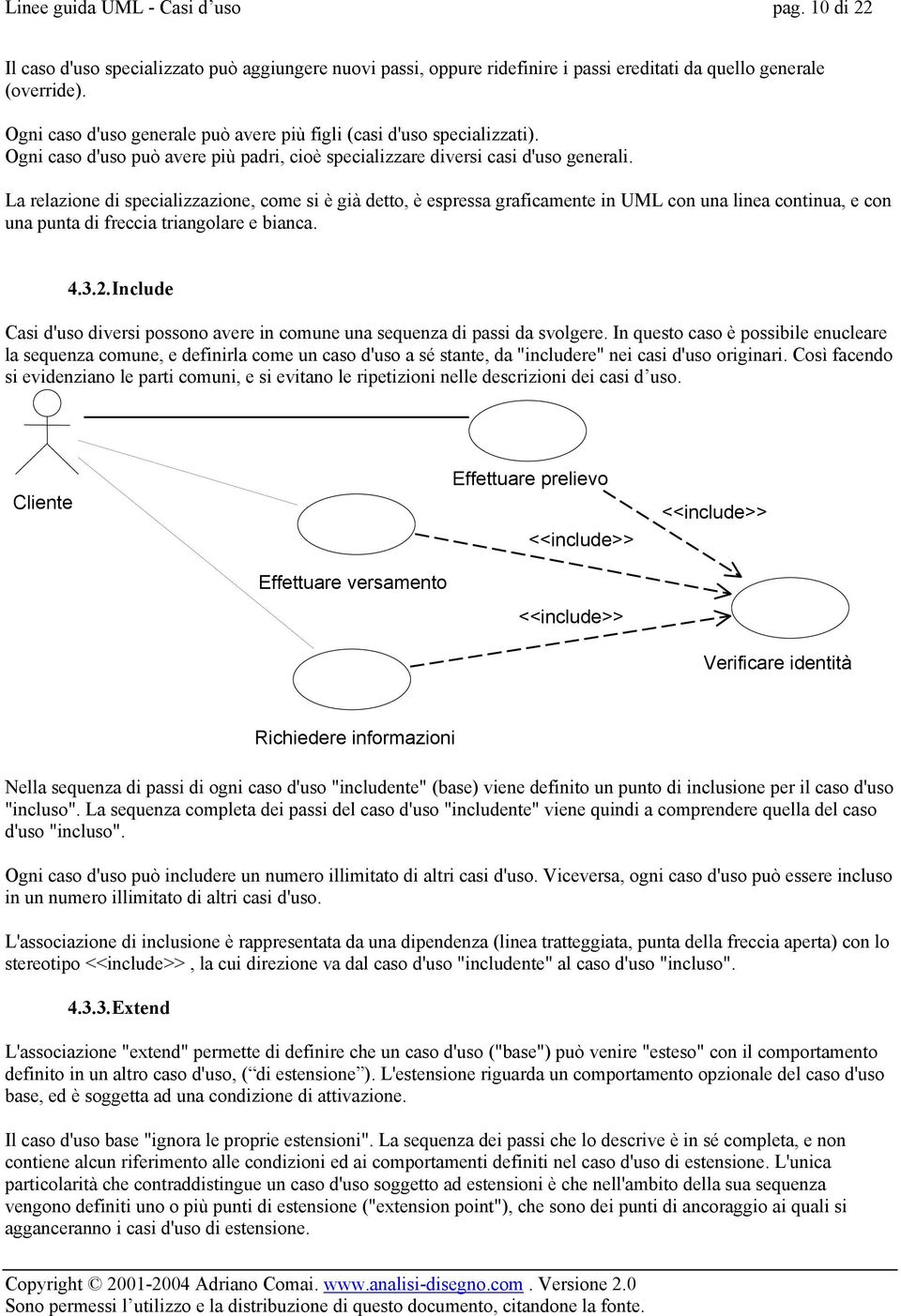 La relazione di specializzazione, come si è già detto, è espressa graficamente in UML con una linea continua, e con una punta di freccia triangolare e bianca. 4.3.2.