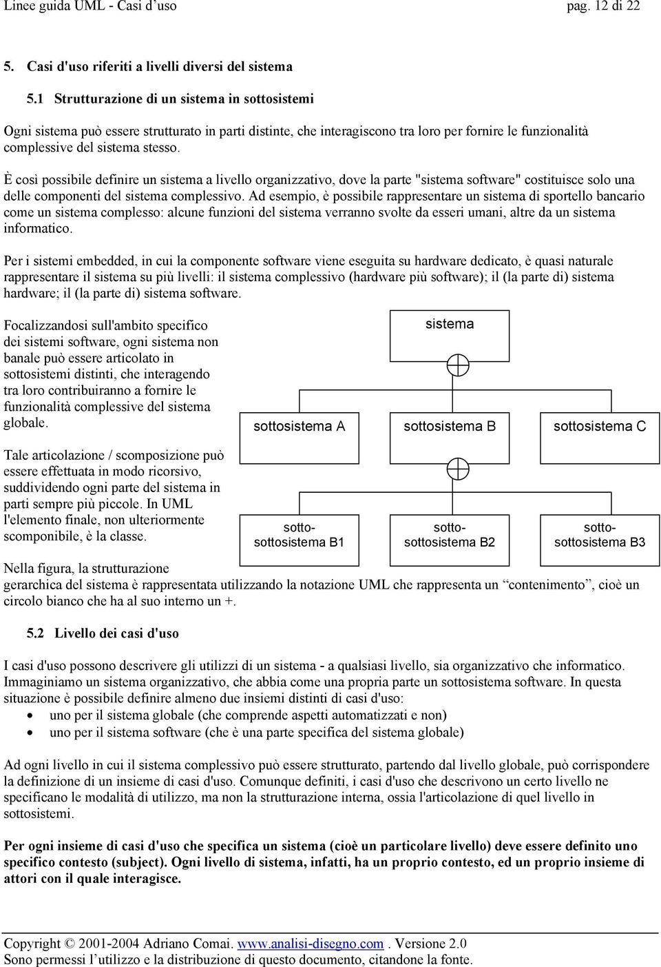 È così possibile definire un sistema a livello organizzativo, dove la parte "sistema software" costituisce solo una delle componenti del sistema complessivo.