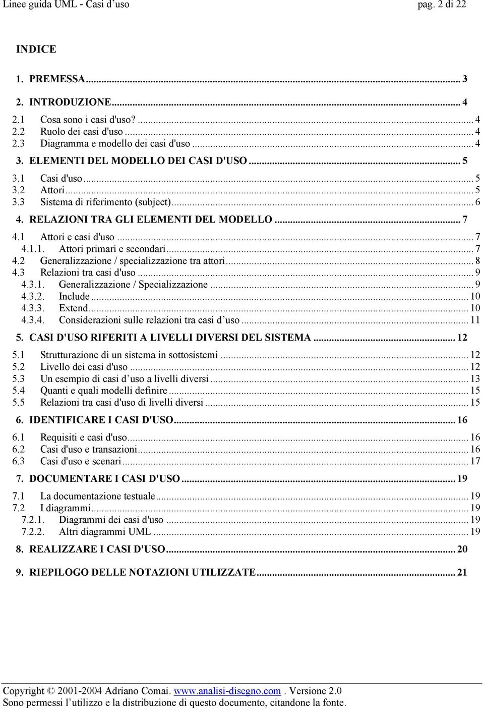 .. 7 4.2 Generalizzazione / specializzazione tra attori... 8 4.3 Relazioni tra casi d'uso... 9 4.3.1. Generalizzazione / Specializzazione... 9 4.3.2. Include... 10 4.3.3. Extend... 10 4.3.4. Considerazioni sulle relazioni tra casi d uso.