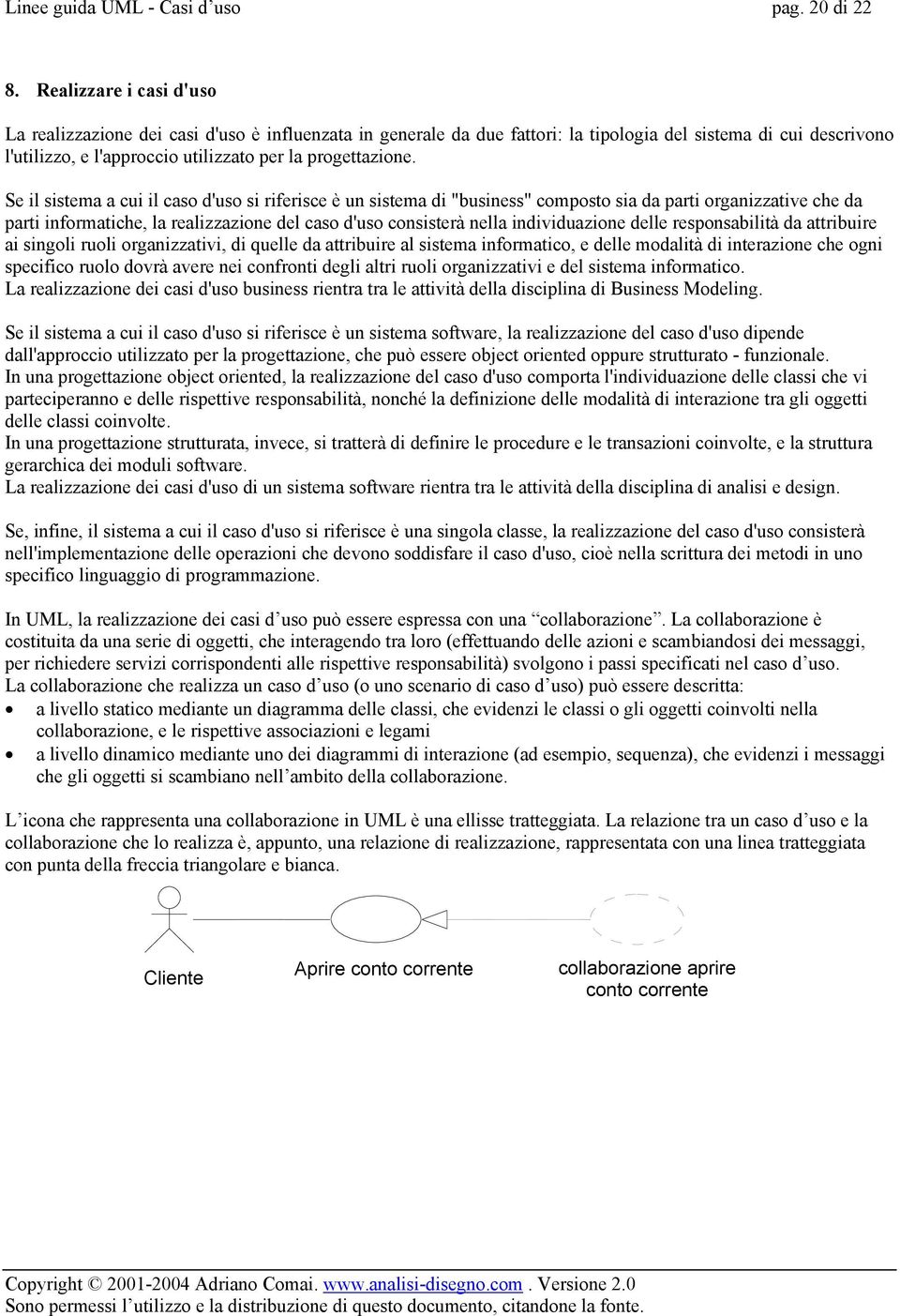 Se il sistema a cui il caso d'uso si riferisce è un sistema di "business" composto sia da parti organizzative che da parti informatiche, la realizzazione del caso d'uso consisterà nella