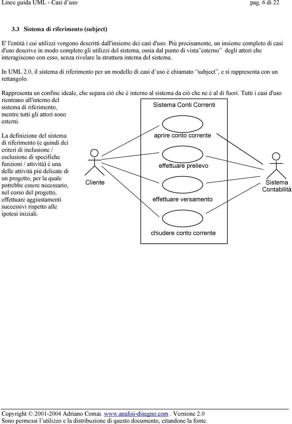 struttura interna del sistema. In UML 2.0, il sistema di riferimento per un modello di casi d uso è chiamato subject, e si rappresenta con un rettangolo.