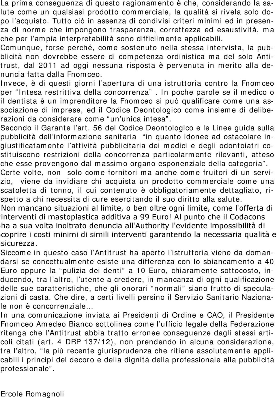 Comunque, forse perché, come sostenuto nella stessa intervista, la pubblicità non dovrebbe essere di competenza ordinistica ma del solo Antitrust, dal 2011 ad oggi nessuna risposta è pervenuta in