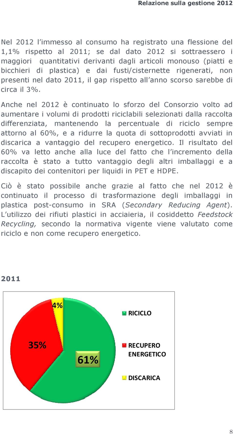 Anche nel 2012 è continuato lo sforzo del Consorzio volto ad aumentare i volumi di prodotti riciclabili selezionati dalla raccolta differenziata, mantenendo la percentuale di riciclo sempre attorno