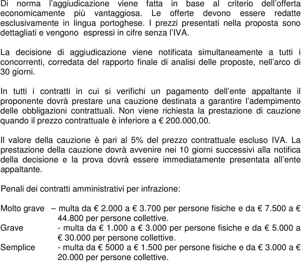 La decisione di aggiudicazione viene notificata simultaneamente a tutti i concorrenti, corredata del rapporto finale di analisi delle proposte, nell arco di 30 giorni.