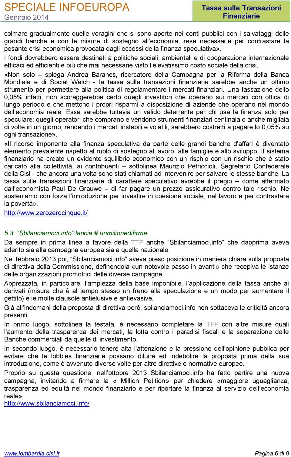 I fondi dovrebbero essere destinati a politiche sociali, ambientali e di cooperazione internazionale efficaci ed efficienti e più che mai necessarie visto l elevatissimo costo sociale della crisi.