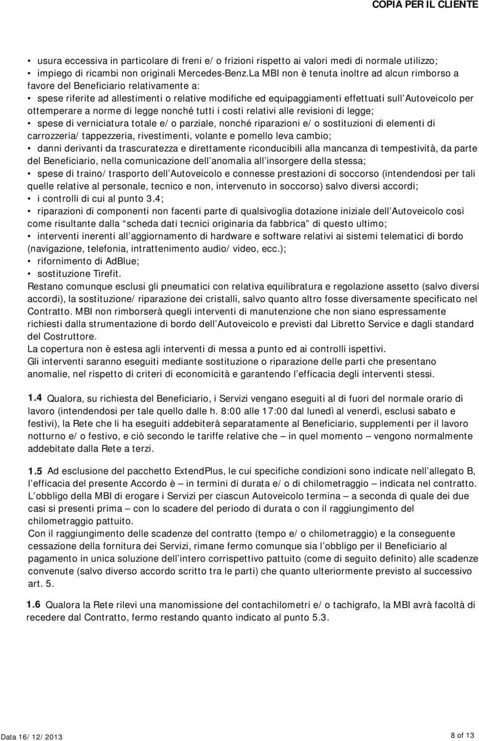 ottemperare a norme di legge nonché tutti i costi relativi alle revisioni di legge; spese di verniciatura totale e/o parziale, nonché riparazioni e/o sostituzioni di elementi di